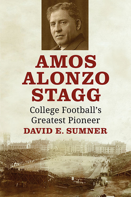 Amos Alonzo Stagg: College Football's Greatest Pioneer - Sumner, David E