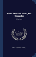 Amos Bronson Alcott, His Character: A Sermon