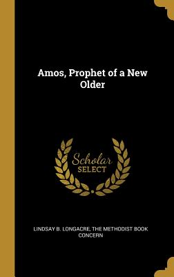 Amos, Prophet of a New Older - Longacre, Lindsay B, and The Methodist Book Concern (Creator)