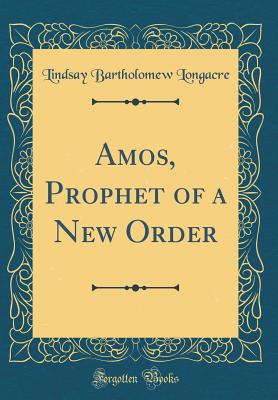 Amos, Prophet of a New Order (Classic Reprint) - Longacre, Lindsay Bartholomew