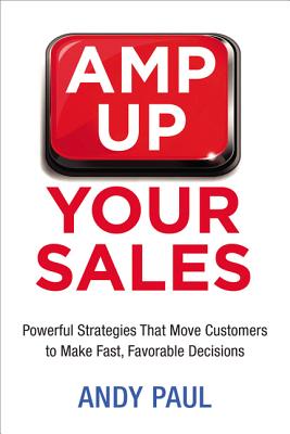 Amp Up Your Sales: Powerful Strategies That Move Customers to Make Fast, Favorable Decisions - Paul, Andy