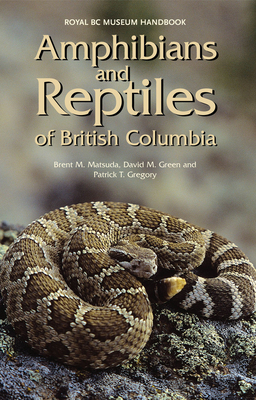 Amphibians and Reptiles of British Columbia - Matsuda, Brent M, and Green, David M, and Gregory, Patrick T