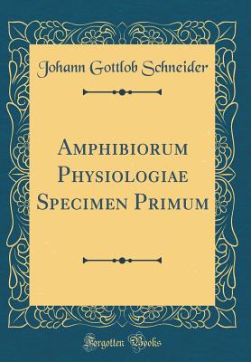 Amphibiorum Physiologiae Specimen Primum (Classic Reprint) - Schneider, Johann Gottlob