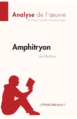 Amphitryon de Moli?re (Analyse de l'oeuvre): Analyse compl?te et r?sum? d?taill? de l'oeuvre - Lepetitlitteraire, and Ariane C?sar, and Claire Cornillon