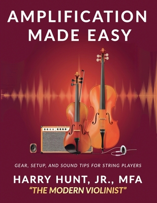 Amplification Made Easy: Gear, Setup, and Sound Tips for String Players - Hunt, Harry, Jr.