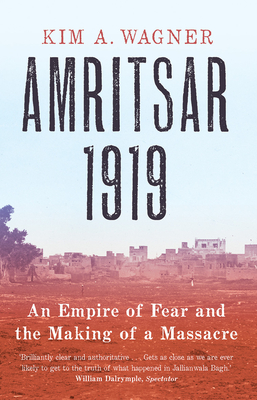 Amritsar 1919: An Empire of Fear and the Making of a Massacre - Wagner, Kim