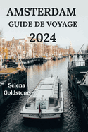 Amsterdam Guide de Voyage 2024: Immergez-vous dans la capitale nerlandaise avec des dtails sur l'hbergement, les attractions, les activits de plein air et plus encore (dition franaise)