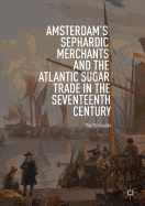 Amsterdam's Sephardic Merchants and the Atlantic Sugar Trade in the Seventeenth Century