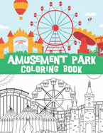 Amusement park coloring book: Carnivals coloring book for toddlers, park rides, Circus, Roller coasters, Ferris Wheels and more / perfect gift for toddlers