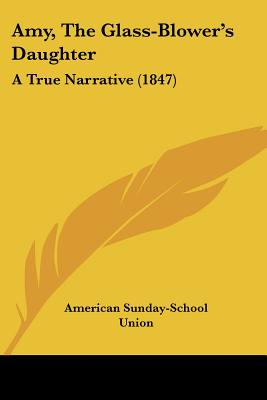 Amy, The Glass-Blower's Daughter: A True Narrative (1847) - American Sunday-School Union