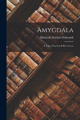 Amygdala: A Tale of the Greek Revolution - Mayhew (Waller) Edmonds, Elizabeth