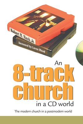 An 8-Track Church in a CD World: The Modern Church in a Postmodern World - Nash, Robert N, Jr.