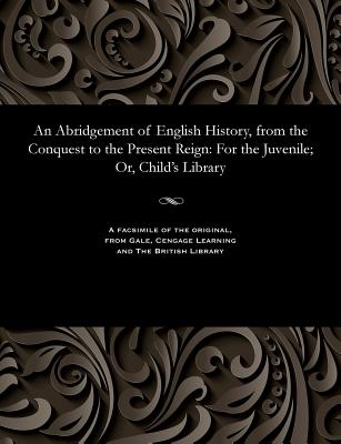 An Abridgement of English History, from the Conquest to the Present Reign: For the Juvenile; Or, Child's Library - Various