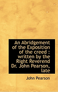 An Abridgement of the Exposition of the Creed: Written by the Right Reverend Dr. John Pearson, Late