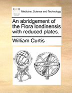 An Abridgement of the Flora Londinensis with Reduced Plates
