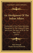 An Abridgment of the Indian Affairs: Contained in Four Folio Volumes, Transacted in the Colony of New York, from the Year 1678 to the Year 1751 (Classic Reprint)