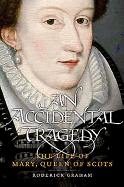 An Accidental Tragedy: The Life of Mary, Queen of Scots