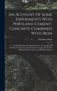 An Account Of Some Experiments With Portland-cement-concrete Combined With Iron: As A Building Material, With Reference To Economy Of Metal In Construction, And For Security Against Fire In The Making Of Roofs, Floors, And Walking Surfaces