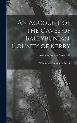 An Account of the Caves of Ballybunian, County of Kerry: With Some Minerological Details - Ainsworth, William Francis