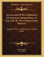 An Account of the Celebration of American Independence, at Clay Lick, by the Licking County Pioneers: Together with an Address by Dr. Coulter (1869)