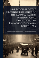 An Account of the Closing Ceremonies of the Panama-Pacific International Exposition, San Francisco, December Fourth, 1915