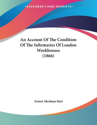 An Account of the Condition of the Infirmaries of London Workhouses (1866) - Hart, Ernest Abraham