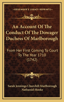 An Account of the Conduct of the Dowager Duchess of Marlborough: from Her First Coming to Court, to the Year 1710 - Marlborough, Sarah Jennings Churchill Du (Creator)