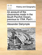 An Account of the Discoveries Made in the South Pacifick Ocean, Previous to 1764. Part I