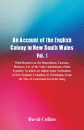 An Account of the English Colony in New South Wales, Vol. 1, With Remarks On The Dispositions, Customs, Manners, Etc. Of The Native Inhabitants Of That Country. To Which Are Added, Some Particulars Of New Zealand; Compiled, By Permission, From The Mss...