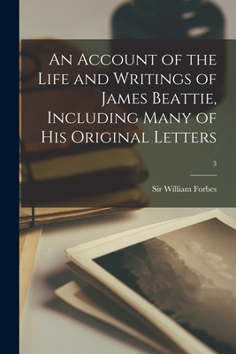 An Account of the Life and Writings of James Beattie, Including Many of His Original Letters; 3 - Forbes, William, Sir (Creator)