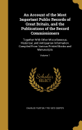 An Account of the Most Important Public Records of Great Britain, and the Publications of the Record Commissioners: Together With Other Miscellaneous, Historical, and Antiquarian Information. Compiled From Various Printed Books and Manuscripts; Volume 1