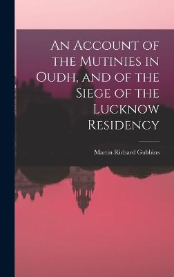 An Account of the Mutinies in Oudh, and of the Siege of the Lucknow Residency - Gubbins, Martin Richard