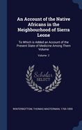 An Account of the Native Africans in the Neighbourhood of Sierra Leone: To Which is Added an Account of the Present State of Medicine Among Them Volume; Volume 2