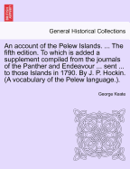 An Account of the Pelew Islands. ... the Fifth Edition. to Which Is Added a Supplement Compiled from the Journals of the Panther and Endeavour ... Sent ... to Those Islands in 1790. by J. P. Hockin. (a Vocabulary of the Pelew Language.). - Keate, George