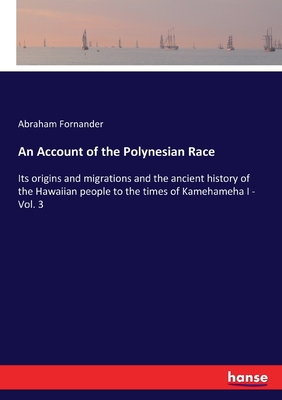 An Account of the Polynesian Race: Its origins and migrations and the ancient history of the Hawaiian people to the times of Kamehameha I - Vol. 3 - Fornander, Abraham