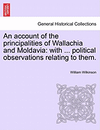 An Account of the Principalities of Wallachia and Moldavia: With ... Political Observations Relating to Them. - Scholar's Choice Edition