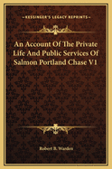 An Account of the Private Life and Public Services of Salmon Portland Chase V1