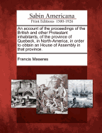 An Account of the Proceedings of the British and Other Protestant Inhabitants, of the Province of Quebeck, in North-America, in Order to Obtain an House of Assembly in That Province.