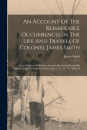 An Account Of The Remarkable Occurrences In The Life And Travels Of Colonel James Smith: (late A Citizen Of Bourbon County, Kentucky) During His Captivity With The Indians In The Years 1755, '56, '57, '58 & '59
