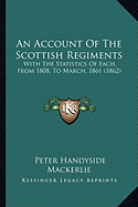 An Account Of The Scottish Regiments: With The Statistics Of Each, From 1808, To March, 1861 (1862) - Mackerlie, Peter Handyside