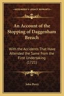 An Account of the Stopping of Daggenham Breach: With the Accidents That Have Attended the Same from the First Undertaking (1721)