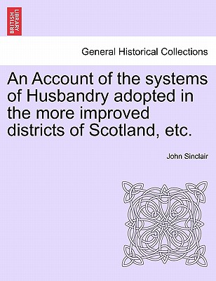 An Account of the Systems of Husbandry Adopted in the More Improved Districts of Scotland, Etc. - Sinclair, John