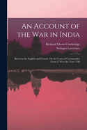 An Account of the War in India: Between the English and French, on the Coast of Coromandel, from the Year 1750 to the Year 1760, Together with a Relation of the Late Remarkable Events on the Malabar Coast, and the Expedition to Golconda and Surat; With Th