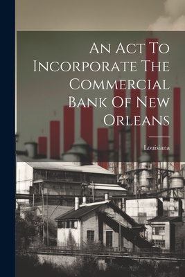 An Act To Incorporate The Commercial Bank Of New Orleans - Louisiana (Creator)