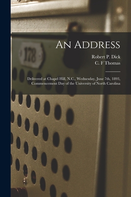 An Address: Delivered at Chapel Hill, N.C., Wednesday, June 7th, 1893, Commencement Day of the University of North Carolina - Dick, Robert P (Robert Paine) 1823- (Creator), and Thomas, C F (Creator)