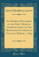 An Address Delivered at the First Medical Commencement of the Massachusetts Medical College, March 7, 1855 (Classic Reprint)