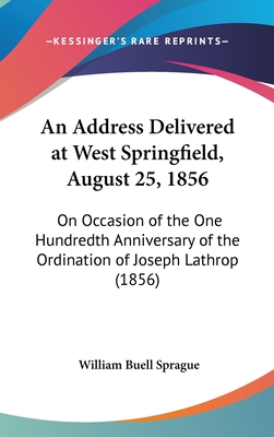 An Address Delivered at West Springfield, August 25, 1856: On Occasion of the One Hundredth Anniversary of the Ordination of Joseph Lathrop (1856) - Sprague, William Buell