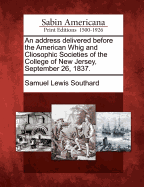 An Address Delivered Before the American Whig and Cliosophic Societies of the College of New Jersey, Sept. 26, 1837