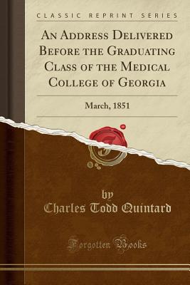 An Address Delivered Before the Graduating Class of the Medical College of Georgia: March, 1851 (Classic Reprint) - Quintard, Charles Todd