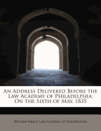 An Address Delivered Before the Law Academy of Philadelphia: On the Sixth of May, 1835